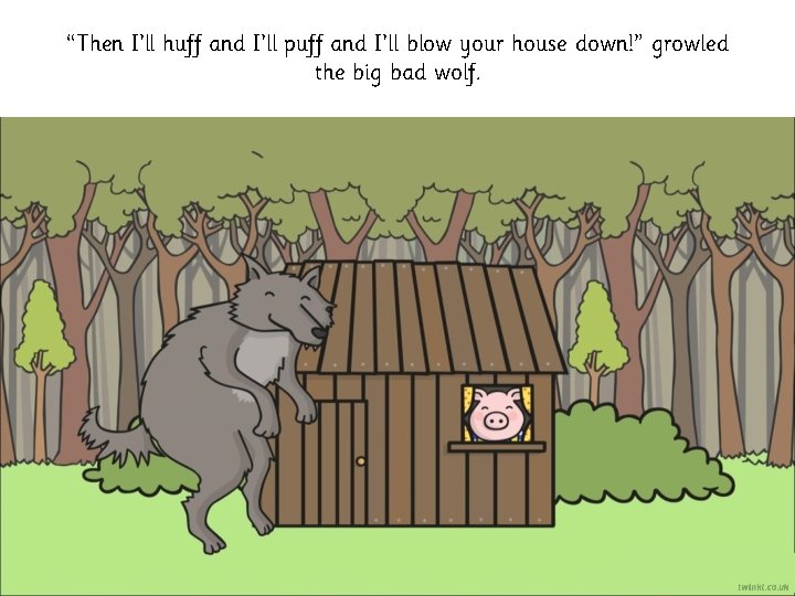 “Then I’ll huff and I’ll puff and I’ll blow your house down!” growled the