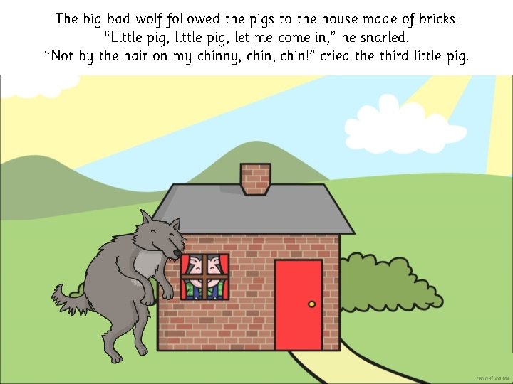The big bad wolf followed the pigs to the house made of bricks. “Little