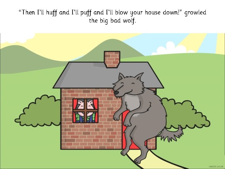 “Then I’ll huff and I’ll puff and I’ll blow your house down!” growled the “Then I’ll huff and I’ll puff and I’ll blow your house down!” growled the