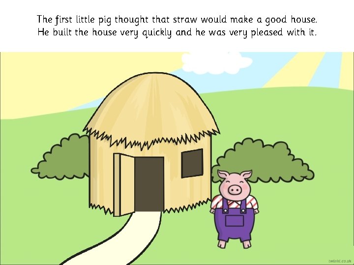 The first little pig thought that straw would make a good house. He built The first little pig thought that straw would make a good house. He built
