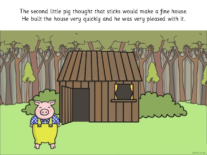 The second little pig thought that sticks would make a fine house. He built