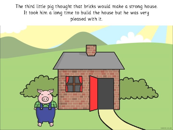 The third little pig thought that bricks would make a strong house. It took