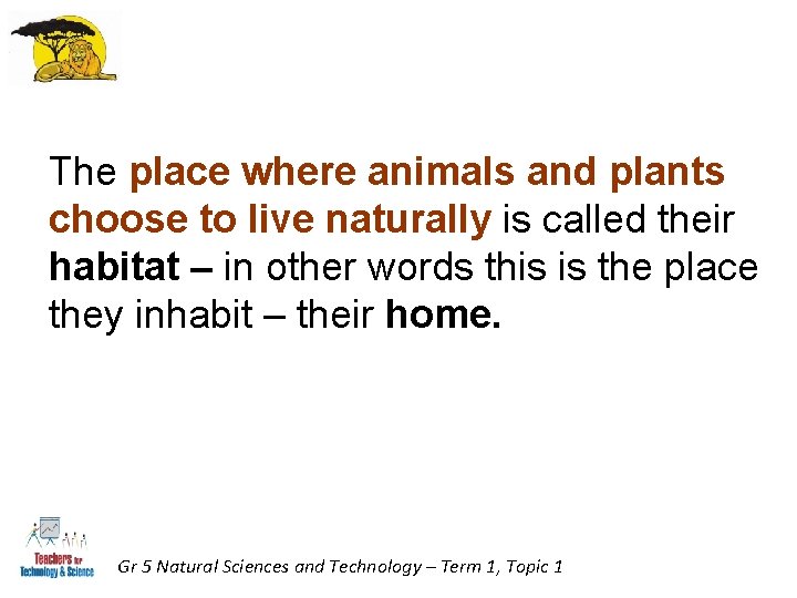 The place where animals and plants choose to live naturally is called their habitat The place where animals and plants choose to live naturally is called their habitat