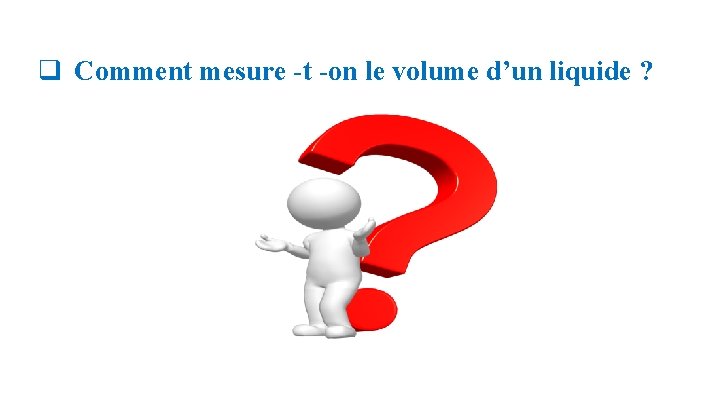 q Comment mesure -t -on le volume d’un liquide ? 