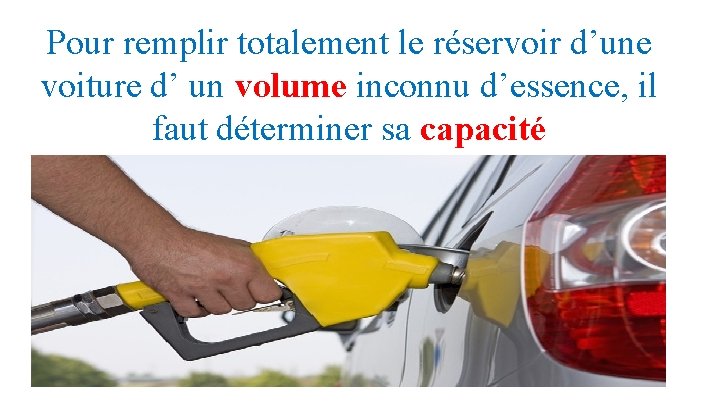 Pour remplir totalement le réservoir d’une voiture d’ un volume inconnu d’essence, il faut