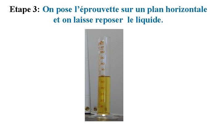 Etape 3: On pose l’éprouvette sur un plan horizontale et on laisse reposer le