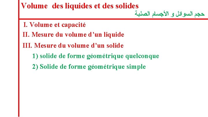 Volume des liquides et des solides ﺣﺠﻢ ﺍﻟﺴﻮﺍﺋﻞ ﻭ ﺍﻷﺠﺴﺎﻡ ﺍﻟﺼﻠﺒﺔ I. Volume et