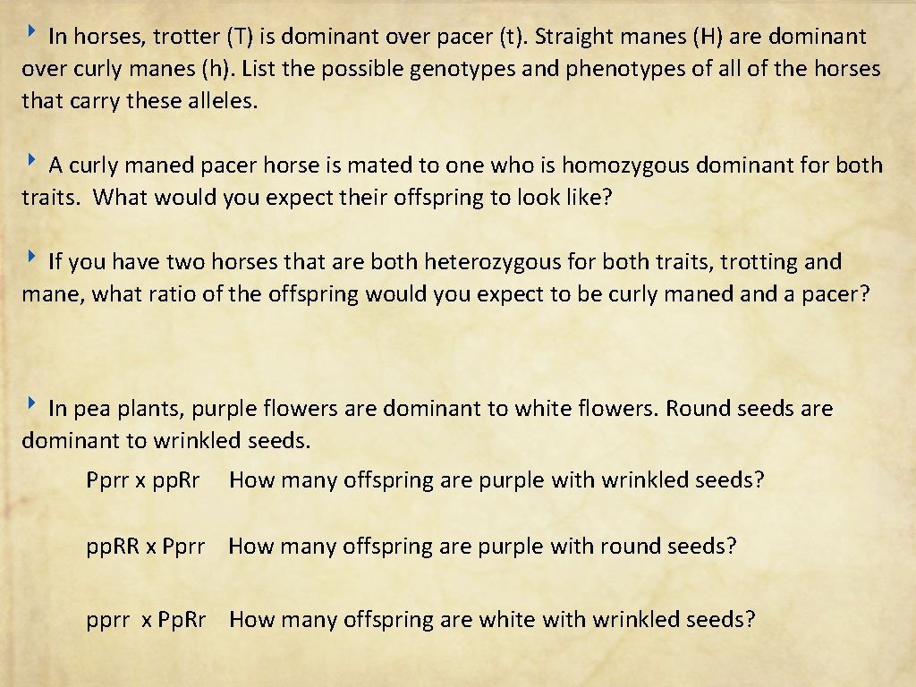 ‣ In horses, trotter (T) is dominant over pacer (t). Straight manes (H) are
