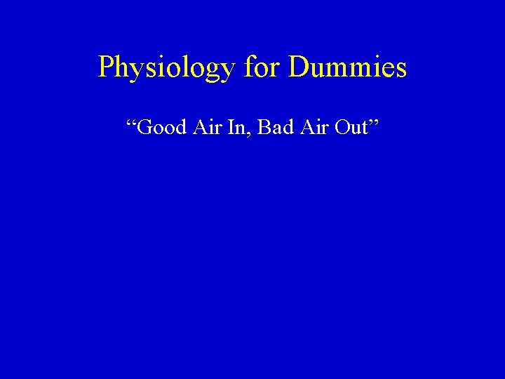 Physiology for Dummies “Good Air In, Bad Air Out” 