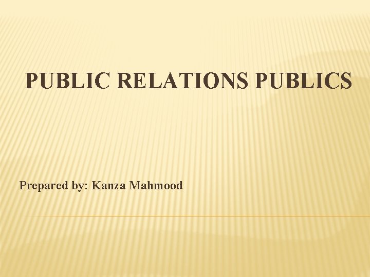 PUBLIC RELATIONS PUBLICS Prepared by: Kanza Mahmood 