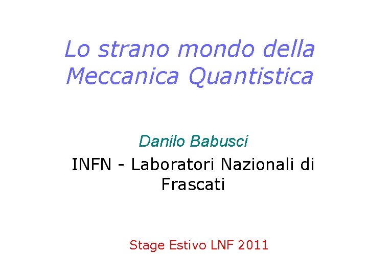 Lo strano mondo della Meccanica Quantistica Danilo Babusci INFN - Laboratori Nazionali di Frascati