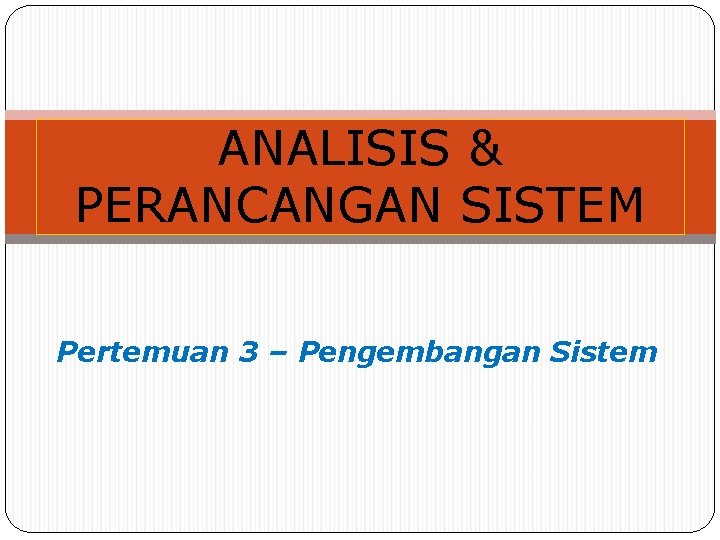 ANALISIS & PERANCANGAN SISTEM Pertemuan 3 – Pengembangan Sistem 