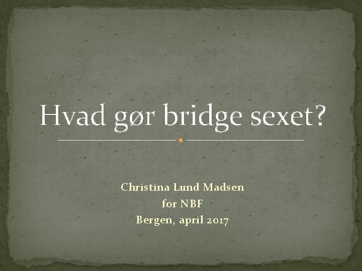 Hvad gør bridge sexet? Christina Lund Madsen for NBF Bergen, april 2017 