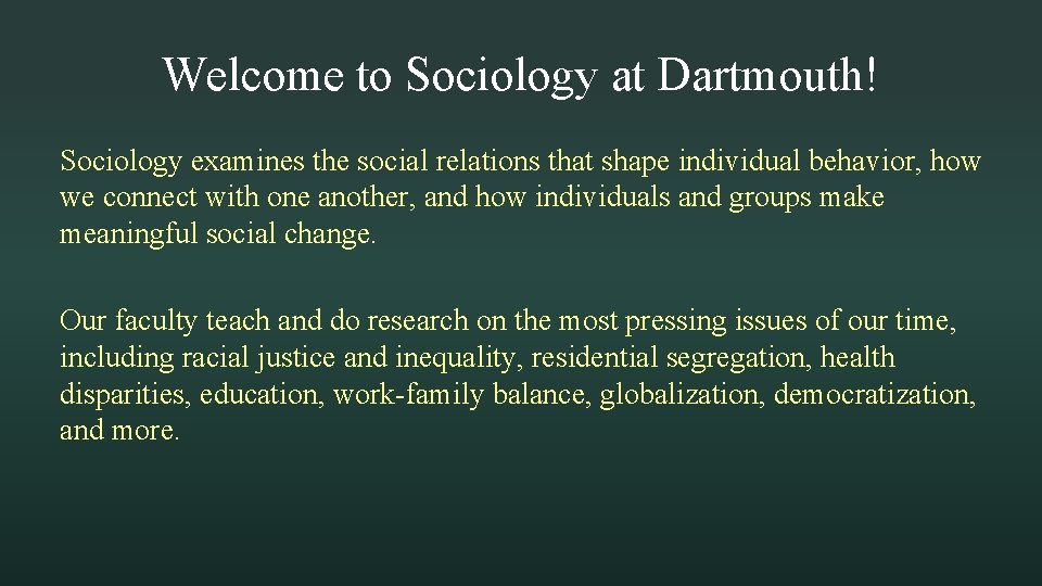 Welcome to Sociology at Dartmouth! Sociology examines the social relations that shape individual behavior,