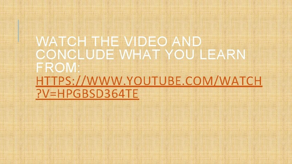 WATCH THE VIDEO AND CONCLUDE WHAT YOU LEARN FROM: HTTPS: //WWW. YOUTUBE. COM/WATCH ?