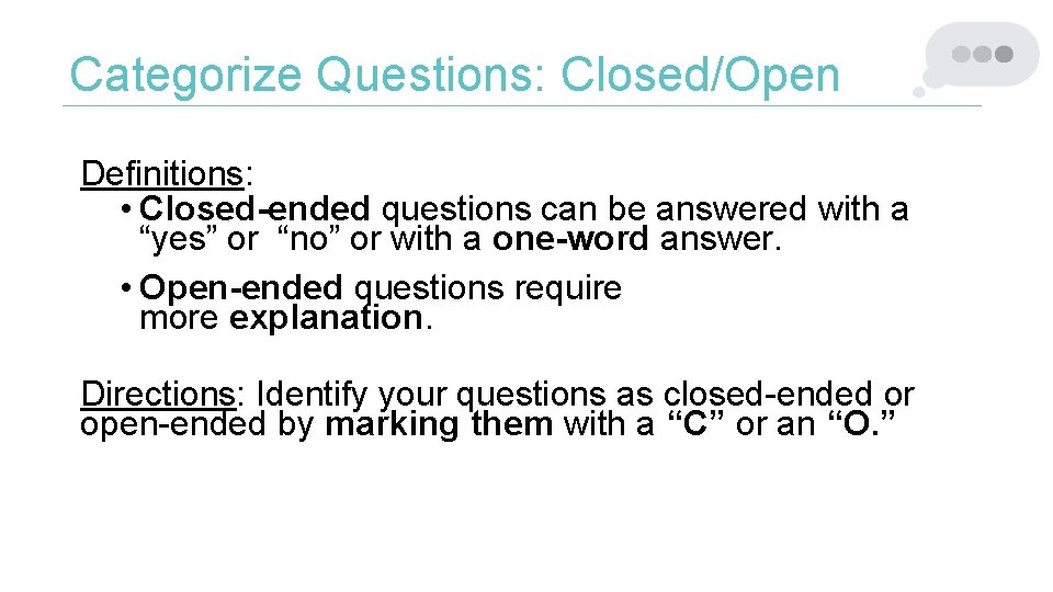 Categorize Questions: Closed/Open Definitions: • Closed-ended questions can be answered with a “yes” or