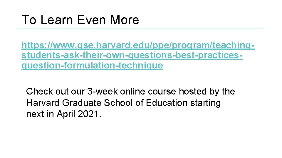 To Learn Even More https: //www. gse. harvard. edu/ppe/program/teachingstudents-ask-their-own-questions-best-practicesquestion-formulation-technique Check out our 3 -week