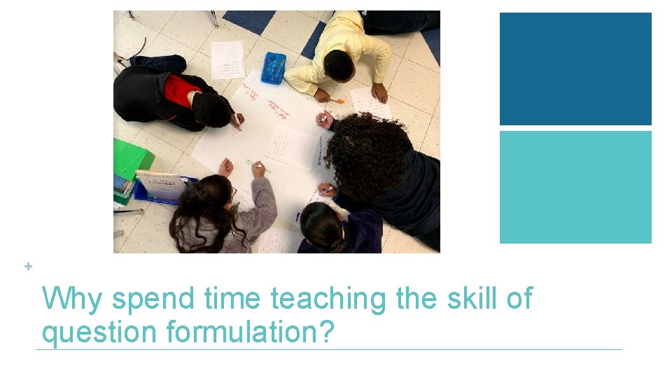 + Why spend time teaching the skill of question formulation? 