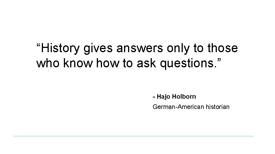 “History gives answers only to those who know how to ask questions. ” -
