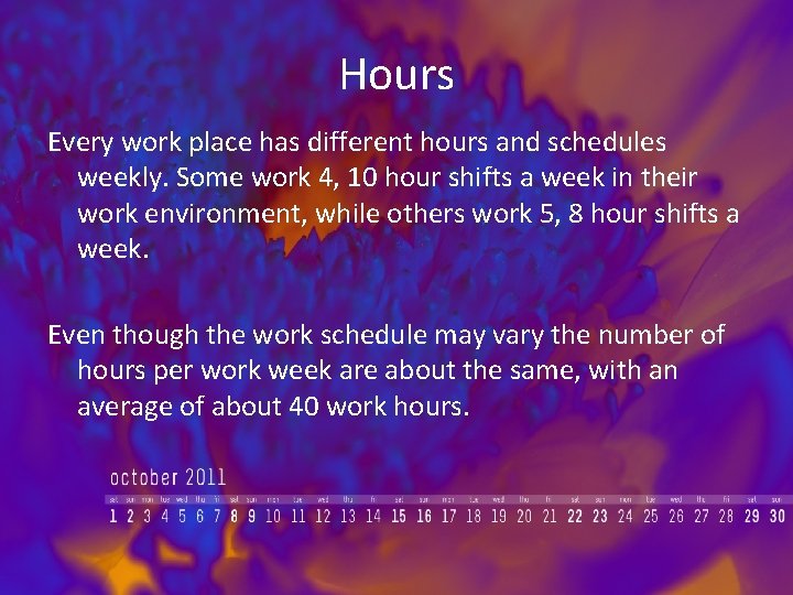Hours Every work place has different hours and schedules weekly. Some work 4, 10