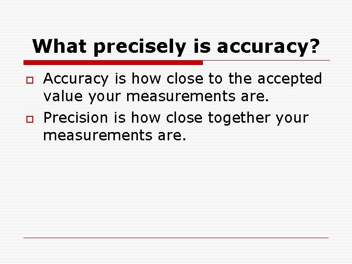 What precisely is accuracy? Accuracy is how close to the accepted value your measurements