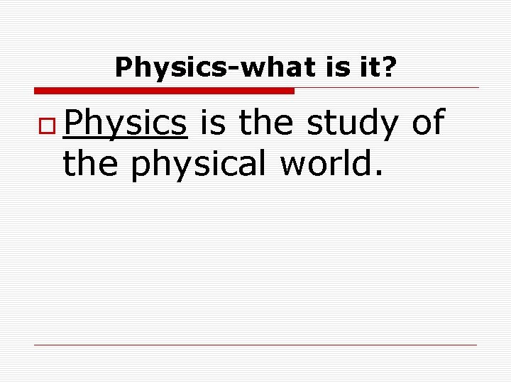 Physics-what is it? Physics is the study of the physical world. 