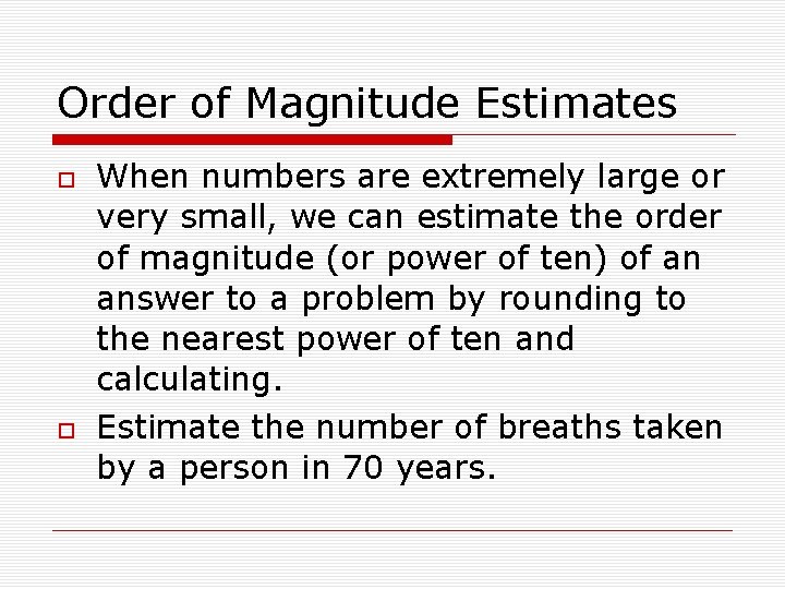 Order of Magnitude Estimates When numbers are extremely large or very small, we can Order of Magnitude Estimates When numbers are extremely large or very small, we can