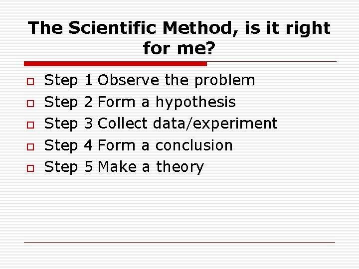 The Scientific Method, is it right for me? Step Step 1 Observe the problem