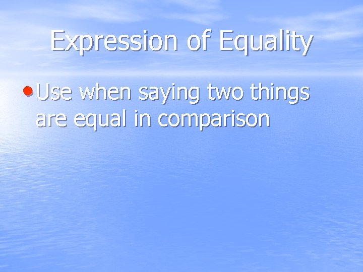 Expression of Equality • Use when saying two things are equal in comparison 