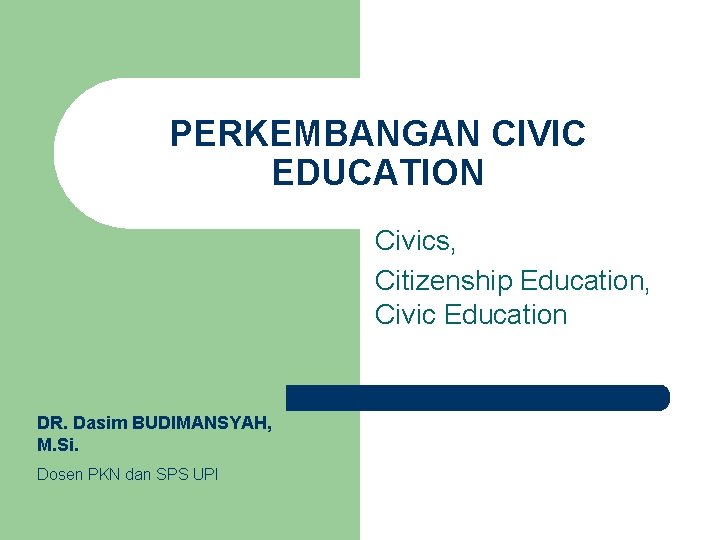 PERKEMBANGAN CIVIC EDUCATION Civics, Citizenship Education, Civic Education DR. Dasim BUDIMANSYAH, M. Si. Dosen