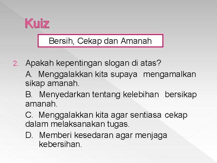 Kuiz Bersih, Cekap dan Amanah 2. Apakah kepentingan slogan di atas? A. Menggalakkan kita