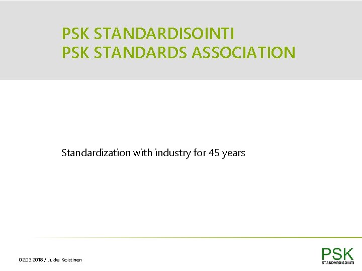 PSK STANDARDISOINTI PSK STANDARDS ASSOCIATION Standardization with industry for 45 years 02. 03. 2018