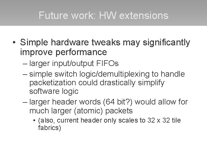 Future work: HW extensions • Simple hardware tweaks may significantly improve performance – larger