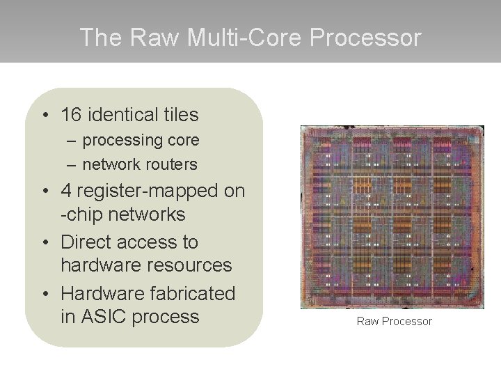 The Raw Multi-Core Processor • 16 identical tiles – processing core – network routers