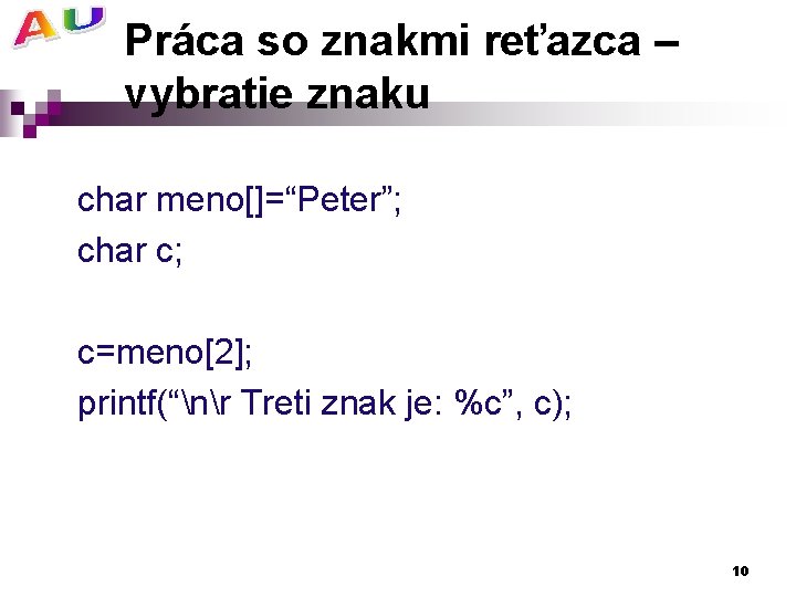 Práca so znakmi reťazca – vybratie znaku char meno[]=“Peter”; char c; c=meno[2]; printf(“nr Treti