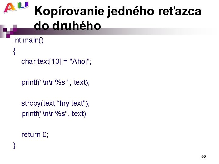 Kopírovanie jedného reťazca do druhého int main() { char text[10] = "Ahoj"; printf(“nr %s