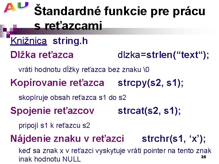 Štandardné funkcie prácu s reťazcami Knižnica string. h Dlžka reťazca dlzka=strlen(“text“); vráti hodnotu dĺžky