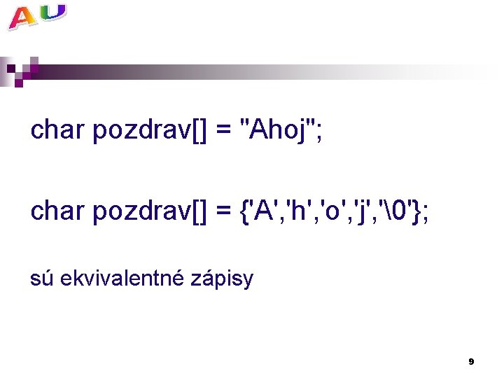 char pozdrav[] = "Ahoj"; char pozdrav[] = {'A', 'h', 'o', 'j', '�'}; sú ekvivalentné