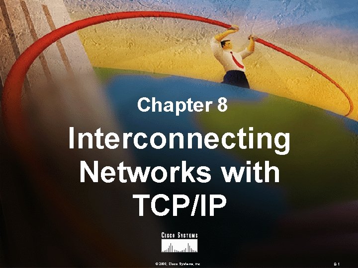 Chapter 8 Interconnecting Networks with TCP/IP © 2000, Cisco Systems, Inc. 8 -1 