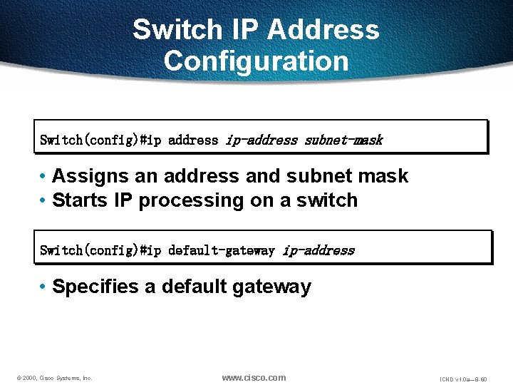 Switch IP Address Configuration Switch(config)#ip address ip-address subnet-mask • Assigns an address and subnet