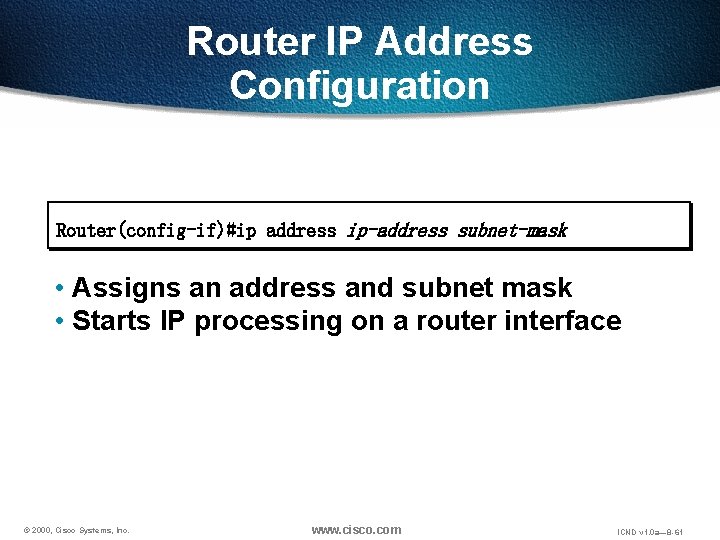 Router IP Address Configuration Router(config-if)#ip address ip-address subnet-mask • Assigns an address and subnet