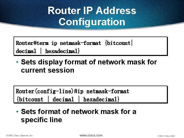 Router IP Address Configuration Router#term ip netmask-format {bitcount| decimal | hexadecimal} • Sets display