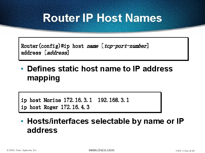 Router IP Host Names Router(config)#ip host name [tcp-port-number] address [address] • Defines static host