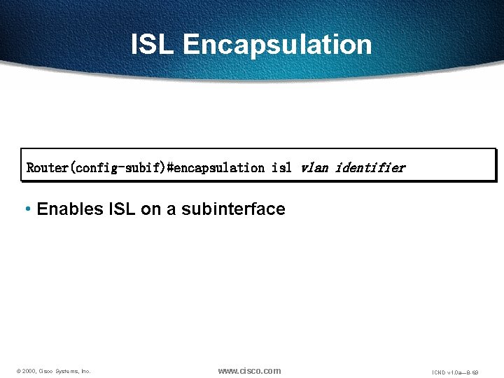ISL Encapsulation Router(config-subif)#encapsulation isl vlan identifier • Enables ISL on a subinterface © 2000,