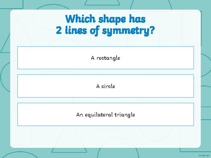 Which shape has 2 lines of symmetry? A rectangle A circle An equilateral triangle