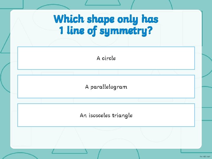 Which shape only has 1 line of symmetry? A circle A parallelogram An isosceles
