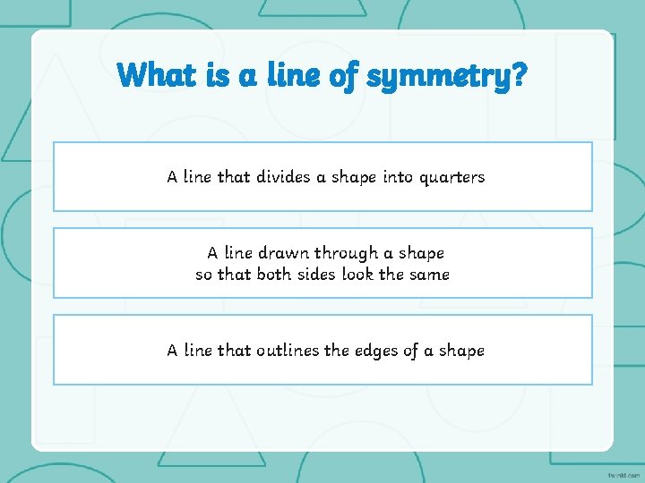 What is a line of symmetry? A line that divides a shape into quarters