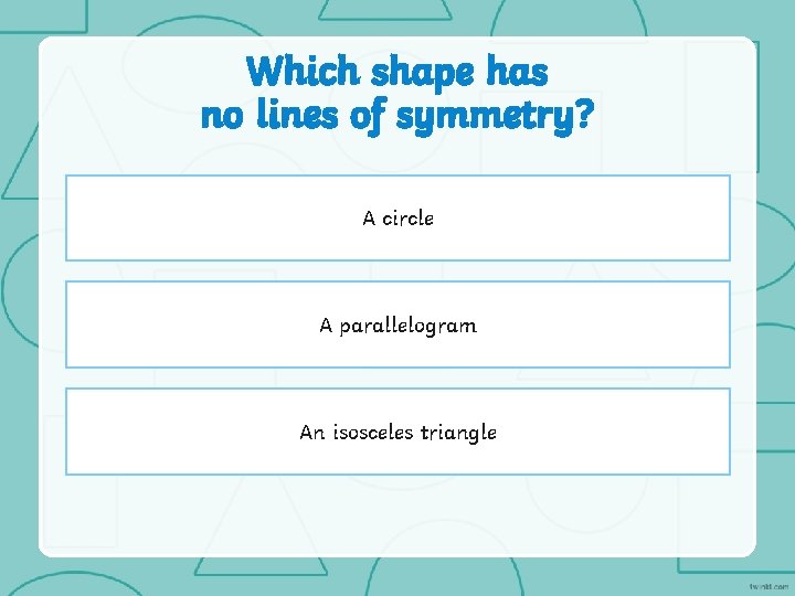 Which shape has no lines of symmetry? A circle A parallelogram An isosceles triangle