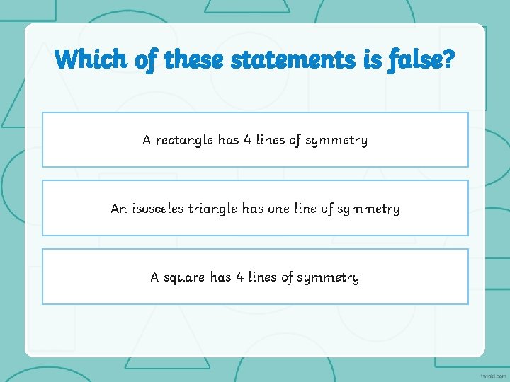 Which of these statements is false? A rectangle has 4 lines of symmetry An