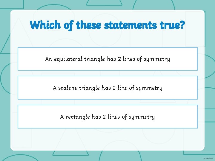 Which of these statements true? An equilateral triangle has 2 lines of symmetry A